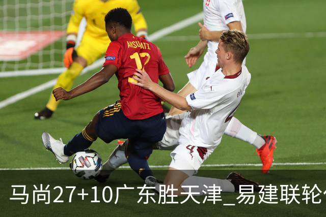 马尚27+10广东胜天津 易建联轮休赵睿11分